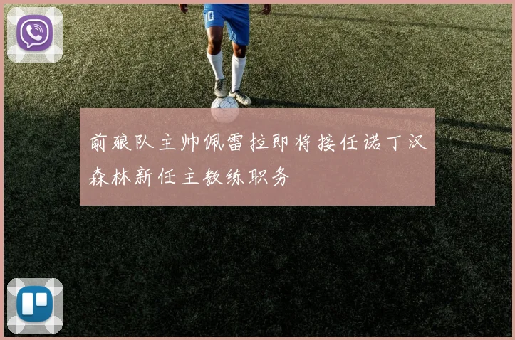 前狼队主帅佩雷拉即将接任诺丁汉森林新任主教练职务