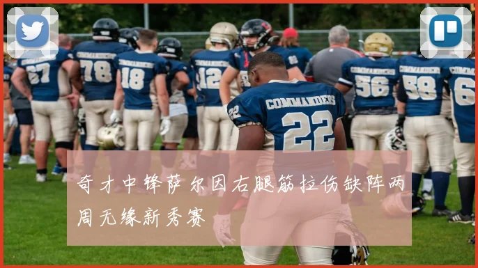 奇才中锋萨尔因右腿筋拉伤缺阵两周无缘新秀赛