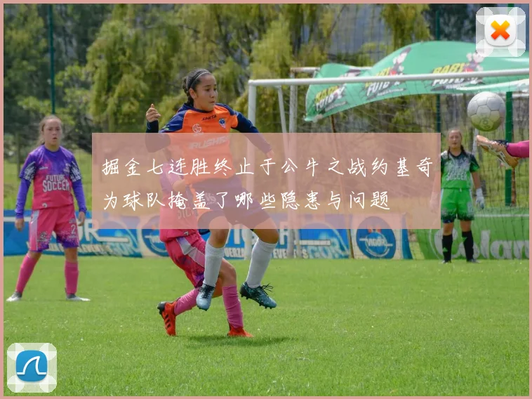 掘金七连胜终止于公牛之战约基奇为球队掩盖了哪些隐患与问题