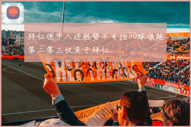 拜仁德甲八连胜势不可挡30球领跑第二第三仅负于拜仁
