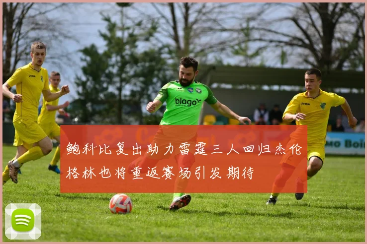 鲍科比复出助力雷霆三人回归杰伦格林也将重返赛场引发期待