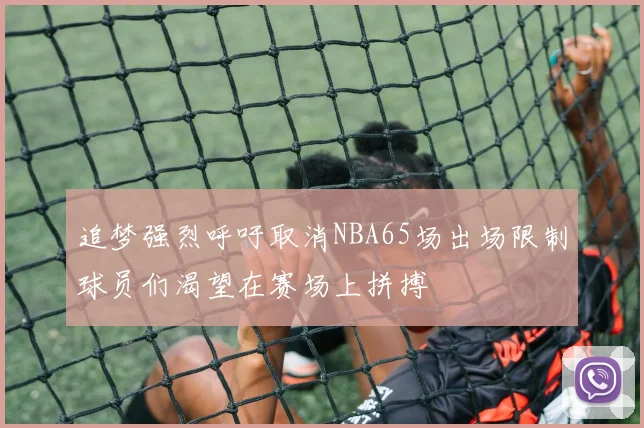 追梦强烈呼吁取消NBA65场出场限制球员们渴望在赛场上拼搏