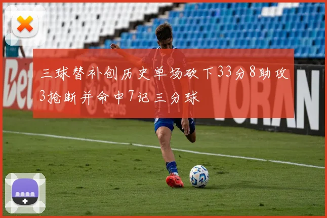 三球替补创历史单场砍下33分8助攻3抢断并命中7记三分球