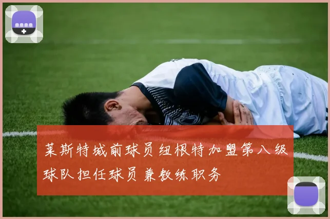 莱斯特城前球员纽根特加盟第八级球队担任球员兼教练职务