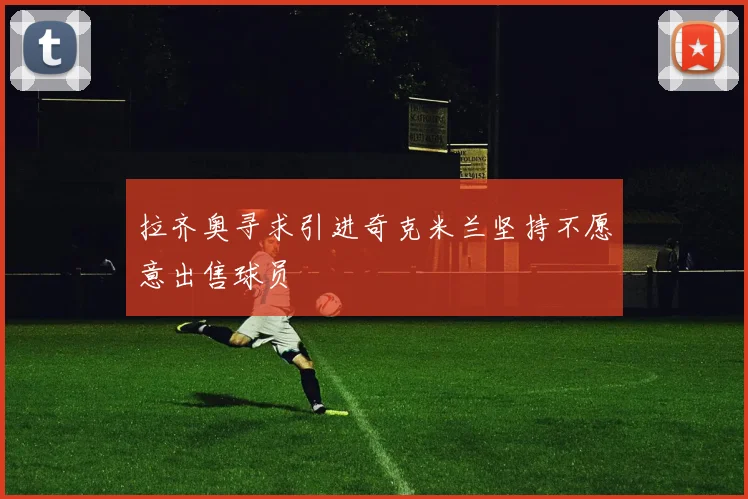 拉齐奥寻求引进奇克米兰坚持不愿意出售球员