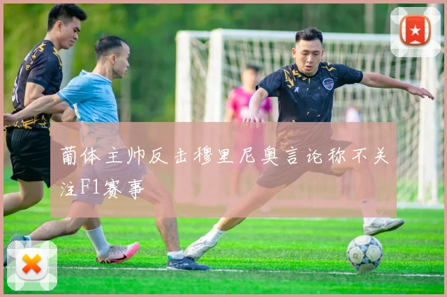 葡体主帅反击穆里尼奥言论称不关注F1赛事