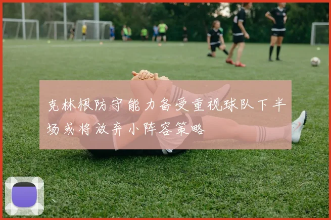 克林根防守能力备受重视球队下半场或将放弃小阵容策略