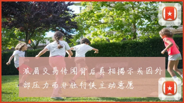 浓眉交易传闻背后真相揭示或因外部压力而非独行侠主动意愿